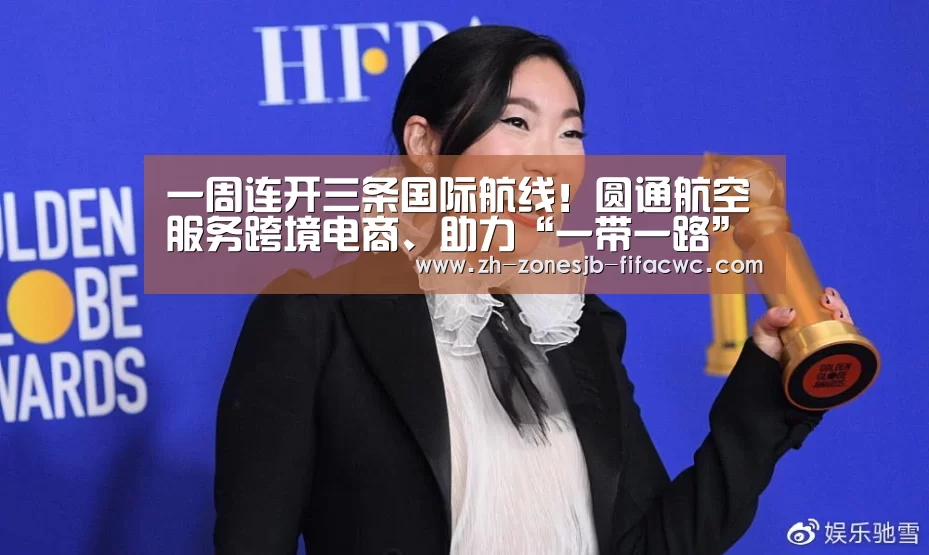 一周连开三条国际航线！圆通航空服务跨境电商、助力“一带一路”