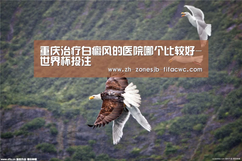 重庆治疗白癜风的医院哪个比较好-世界杯投注