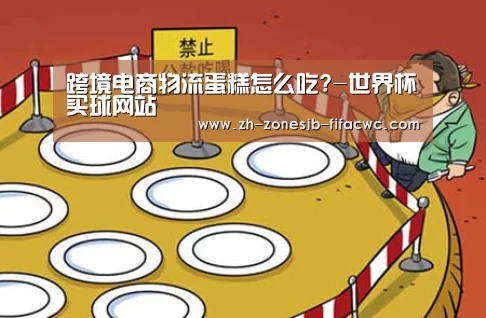 跨境电商物流蛋糕怎么吃?-世界杯买球网站