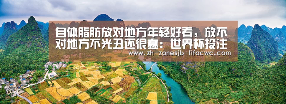自体脂肪放对地方年轻好看,放不对地方不光丑还很蠢:世界杯投注(图2) 世界杯买球网站